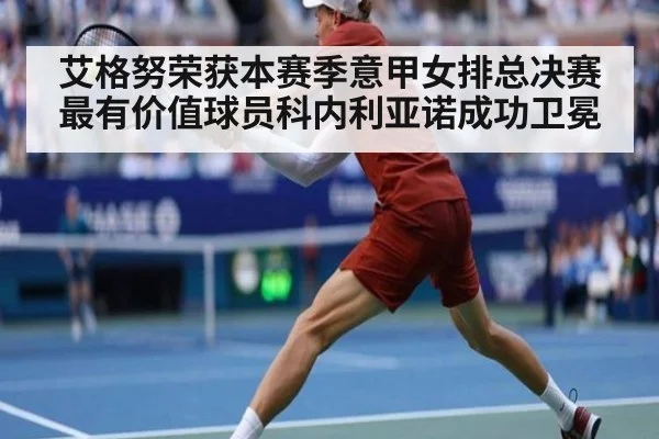 艾格努荣获本赛季意甲女排总决赛最有价值球员科内利亚诺成功卫冕