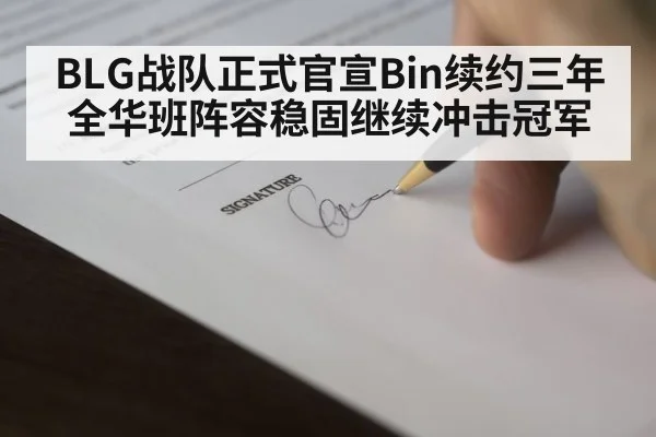 BLG战队正式官宣Bin续约三年全华班阵容稳固继续冲击冠军