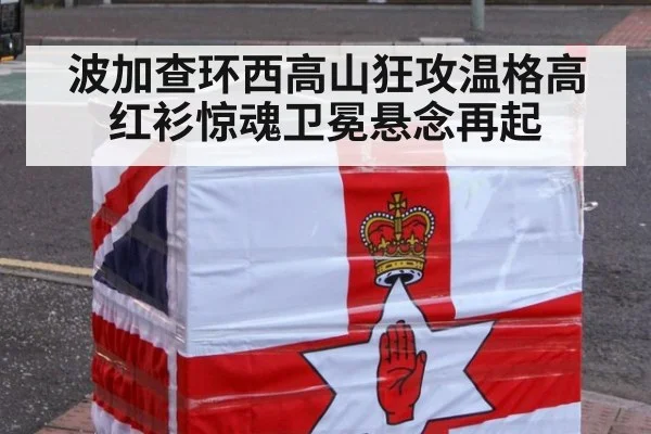 波加查环西高山狂攻温格高红衫惊魂卫冕悬念再起
