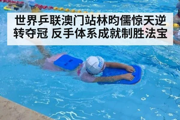 世界乒联澳门站林昀儒惊天逆转夺冠 反手体系成就制胜法宝