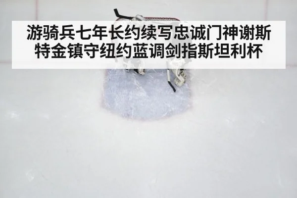 游骑兵七年长约续写忠诚门神谢斯特金镇守纽约蓝调剑指斯坦利杯