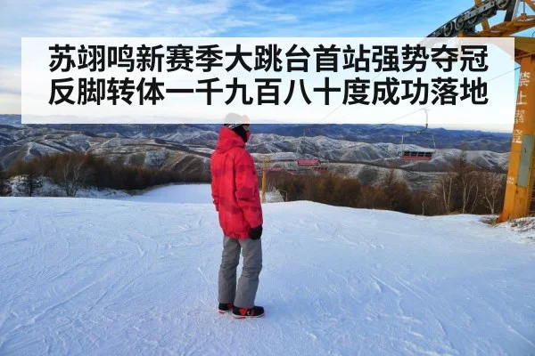 苏翊鸣新赛季大跳台首站强势夺冠 反脚转体一千九百八十度成功落地